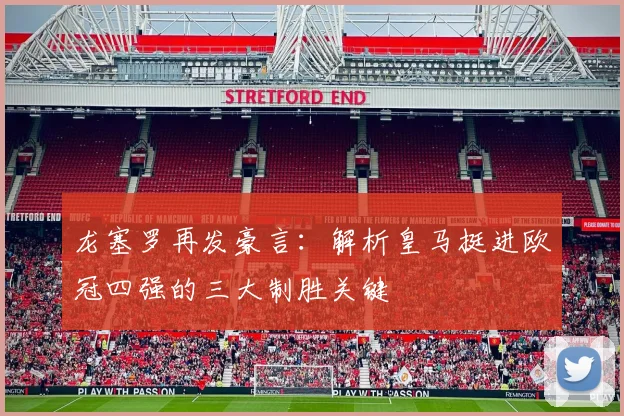 龙塞罗再发豪言：解析皇马挺进欧冠四强的三大制胜关键