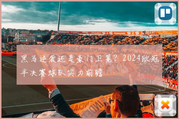 黑马逆袭还是豪门卫冕？2024欧冠半决赛球队实力前瞻