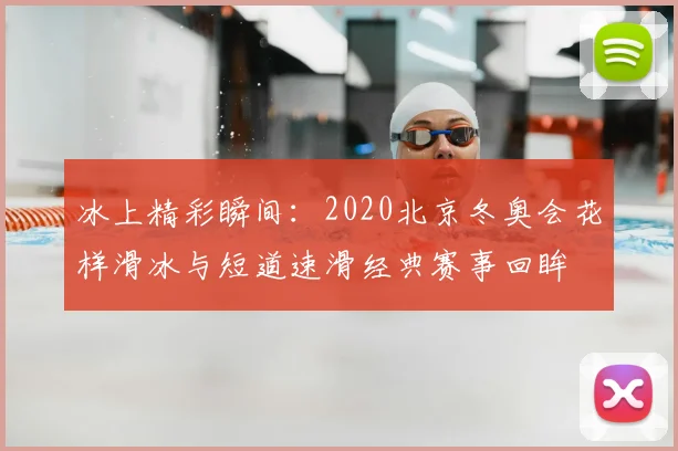 冰上精彩瞬间：2020北京冬奥会花样滑冰与短道速滑经典赛事回眸