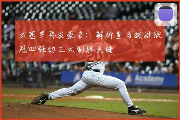 龙塞罗再发豪言：解析皇马挺进欧冠四强的三大制胜关键