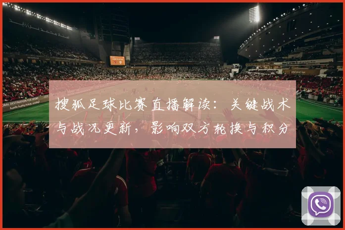 搜狐足球比赛直播解读：关键战术与战况更新，影响双方轮换与积分走势