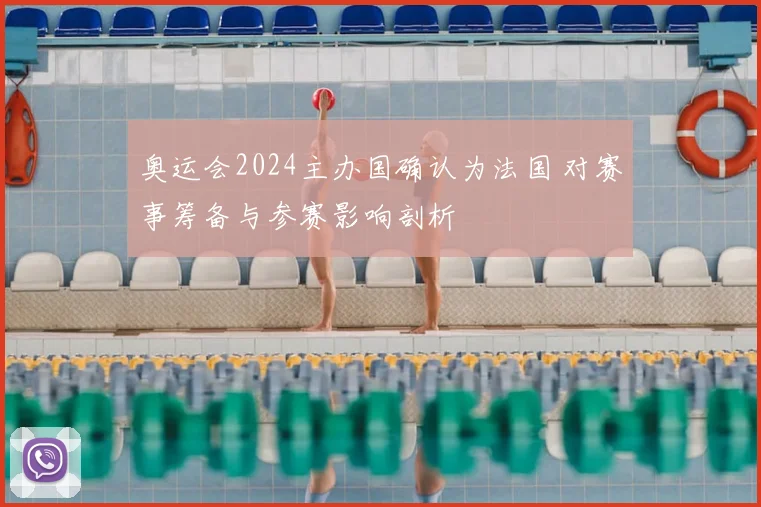 奥运会2024主办国确认为法国 对赛事筹备与参赛影响剖析